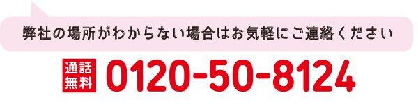 弊社の場所がわからない場合はお気軽にご連絡ください
