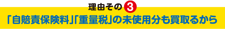 理由その3 ｢自賠責保険料｣｢重量税｣の未使用分も買取るから